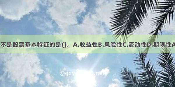 以下不是股票基本特征的是()。A.收益性B.风险性C.流动性D.期限性ABCD