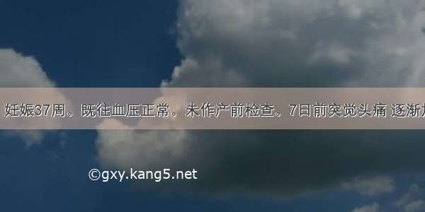 25岁初孕妇 妊娠37周。既往血压正常。未作产前检查。7日前突觉头痛 逐渐加重血压166