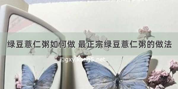 绿豆薏仁粥如何做 最正宗绿豆薏仁粥的做法