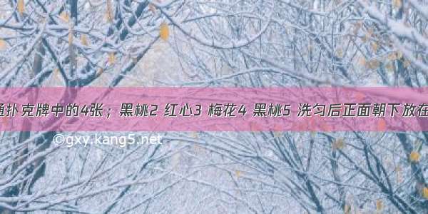 把一副普通扑克牌中的4张；黑桃2 红心3 梅花4 黑桃5 洗匀后正面朝下放在桌面上（1