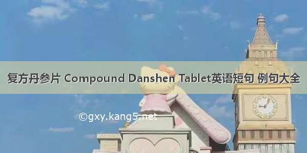 复方丹参片 Compound Danshen Tablet英语短句 例句大全