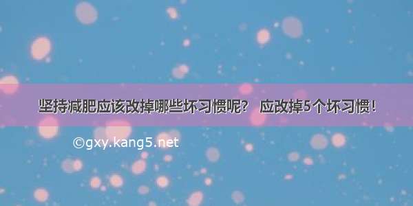 坚持减肥应该改掉哪些坏习惯呢？ 应改掉5个坏习惯！