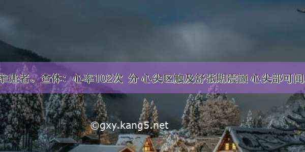 二尖瓣狭窄患者。查体：心率102次／分 心尖区触及舒张期震颤 心尖部可闻及开瓣音 