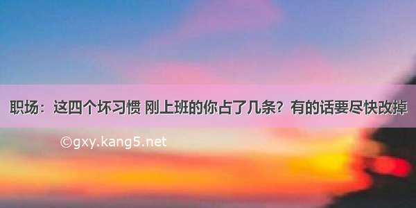 职场：这四个坏习惯 刚上班的你占了几条？有的话要尽快改掉