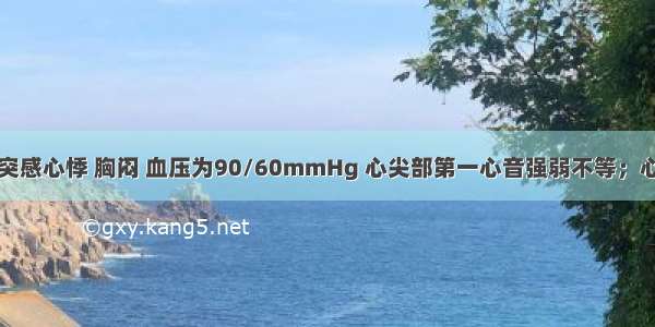 冠心病患者突感心悸 胸闷 血压为90/60mmHg 心尖部第一心音强弱不等；心电图示心房