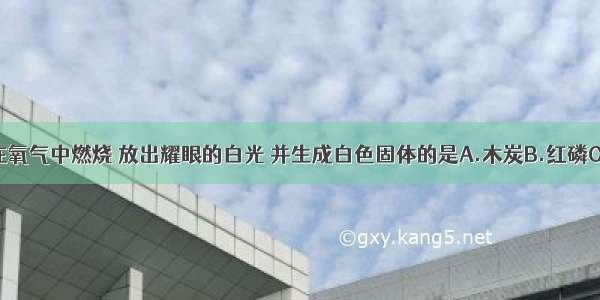 下列物质在氧气中燃烧 放出耀眼的白光 并生成白色固体的是A.木炭B.红磷C.镁条D.硫