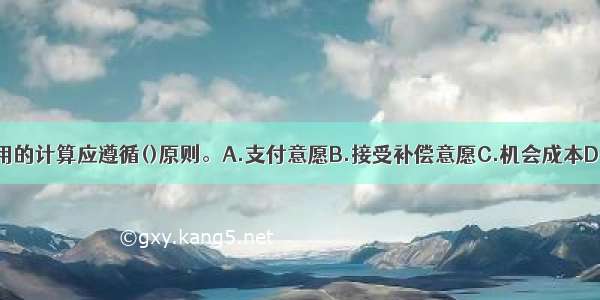 工程项目经济费用的计算应遵循()原则。A.支付意愿B.接受补偿意愿C.机会成本D.有无对比ABCD