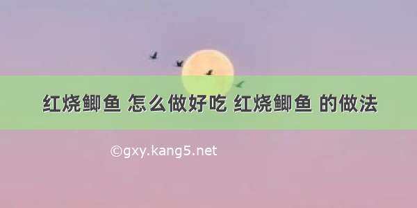 红烧鲫鱼 怎么做好吃 红烧鲫鱼 的做法