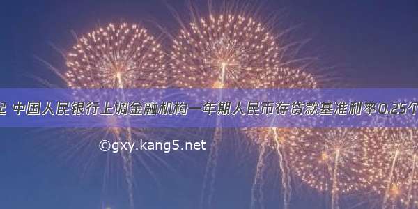 7月7日起 中国人民银行上调金融机构一年期人民币存贷款基准利率0.25个百分点 