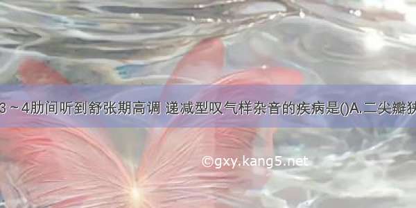 胸骨左缘第3～4肋间听到舒张期高调 递减型叹气样杂音的疾病是()A.二尖瓣狭窄B.二尖瓣