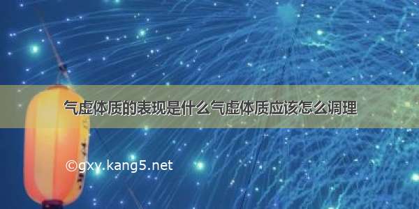 气虚体质的表现是什么气虚体质应该怎么调理