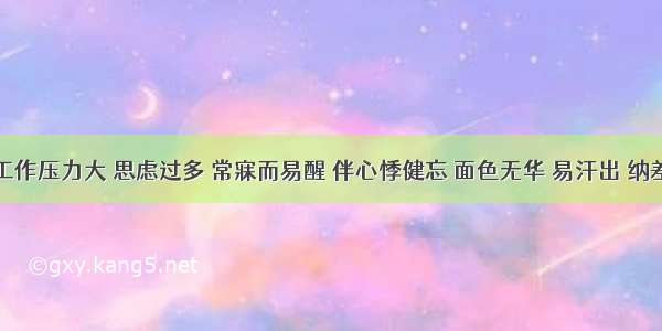 某男 工作压力大 思虑过多 常寐而易醒 伴心悸健忘 面色无华 易汗出 纳差倦怠 