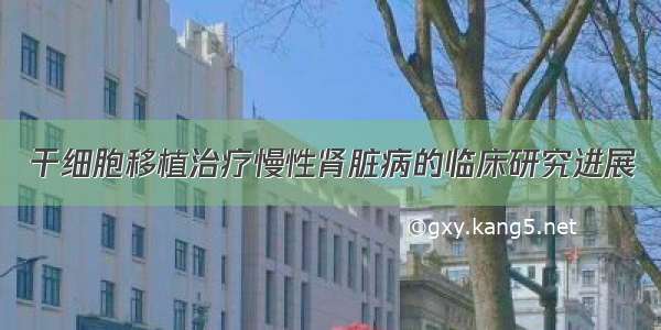 干细胞移植治疗慢性肾脏病的临床研究进展