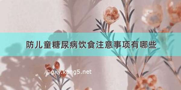 防儿童糖尿病饮食注意事项有哪些