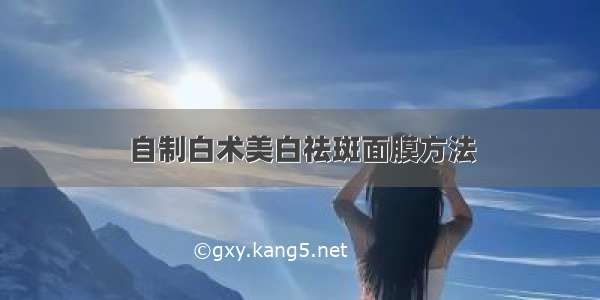 自制白术美白祛斑面膜方法