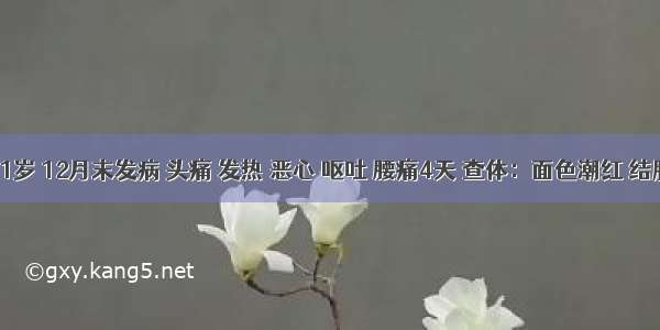 患者31岁 12月末发病 头痛 发热 恶心 呕吐 腰痛4天 查体：面色潮红 结膜充血