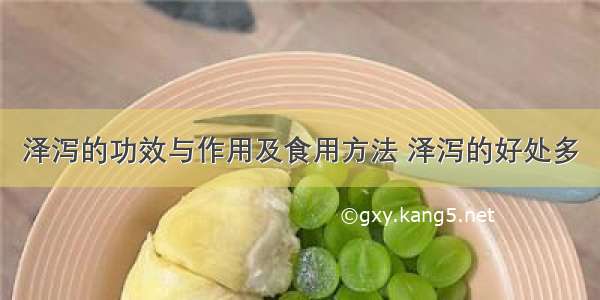 泽泻的功效与作用及食用方法 泽泻的好处多