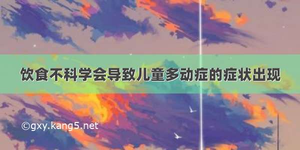 饮食不科学会导致儿童多动症的症状出现