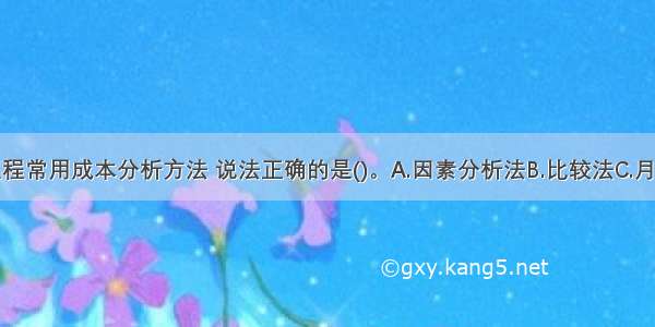 关于建筑工程常用成本分析方法 说法正确的是()。A.因素分析法B.比较法C.月度成本分析