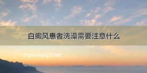 白癜风患者洗澡需要注意什么