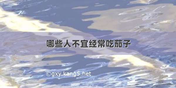 哪些人不宜经常吃茄子