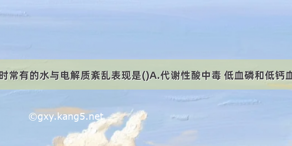 慢性肾衰竭时常有的水与电解质紊乱表现是()A.代谢性酸中毒 低血磷和低钙血症B.代谢性