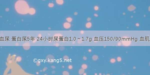 患者 40岁 血尿 蛋白尿5年 24小时尿蛋白1.0～1.7g 血压150/90mmHg 血肌酐100mmo