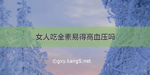 女人吃全素易得高血压吗