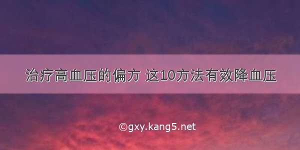 治疗高血压的偏方 这10方法有效降血压