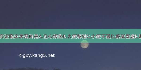 下列各项 不是实证临床表现的是A.五心烦热B.大便秘结C.小便不通D.痰涎壅盛E.腹痛拒按ABCDE