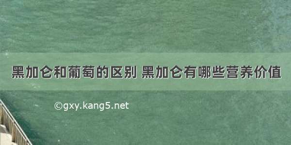 黑加仑和葡萄的区别 黑加仑有哪些营养价值