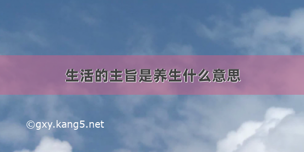 生活的主旨是养生什么意思