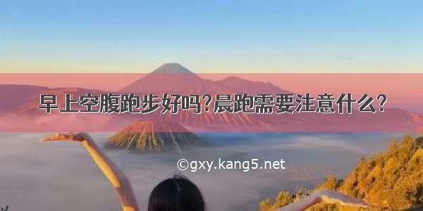 早上空腹跑步好吗?晨跑需要注意什么?