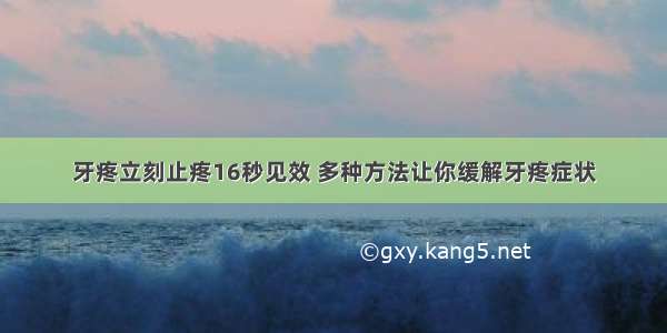 牙疼立刻止疼16秒见效 多种方法让你缓解牙疼症状