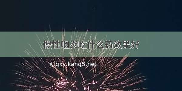 慢性咽炎吃什么药效果好