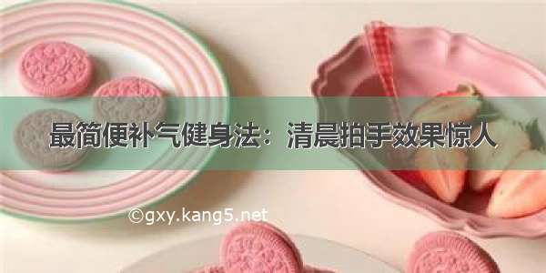 最简便补气健身法：清晨拍手效果惊人