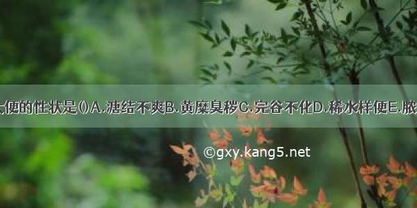 肝郁脾虚证大便的性状是()A.溏结不爽B.黄糜臭秽C.完谷不化D.稀水样便E.脓血便ABCDE