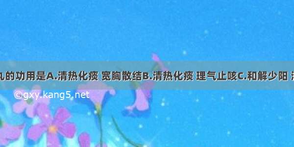 清气化痰丸的功用是A.清热化痰 宽胸散结B.清热化痰 理气止咳C.和解少阳 清热化痰D.