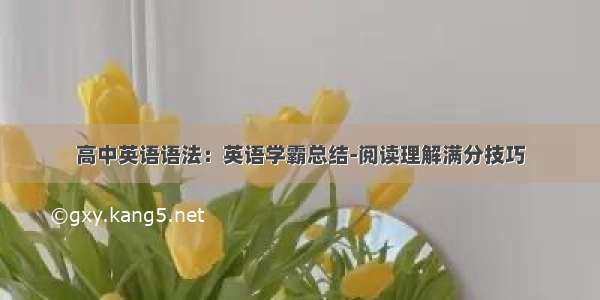 高中英语语法：英语学霸总结-阅读理解满分技巧