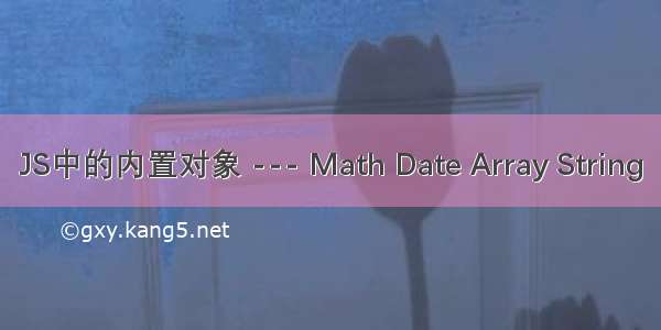 JS中的内置对象 --- Math Date Array String