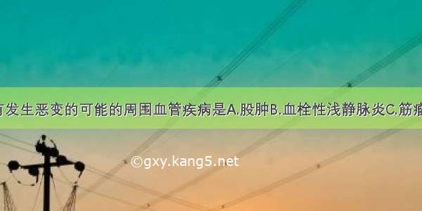 久治不愈 有发生恶变的可能的周围血管疾病是A.股肿B.血栓性浅静脉炎C.筋瘤D.臁疮E.脱