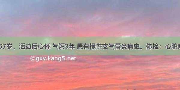 患者女 67岁。活动后心悸 气短3年 患有慢性支气管炎病史。体检：心脏听诊发现