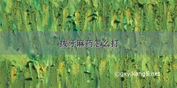 拔牙麻药怎么打