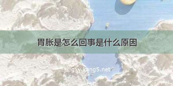 胃胀是怎么回事是什么原因