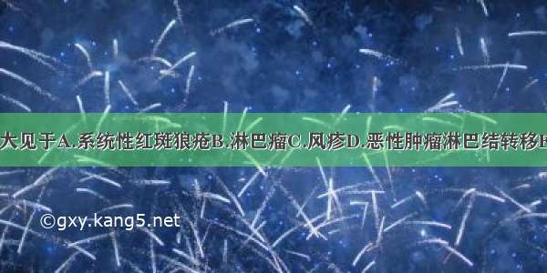 局限性淋巴结肿大见于A.系统性红斑狼疮B.淋巴瘤C.风疹D.恶性肿瘤淋巴结转移E.白血病ABCDE