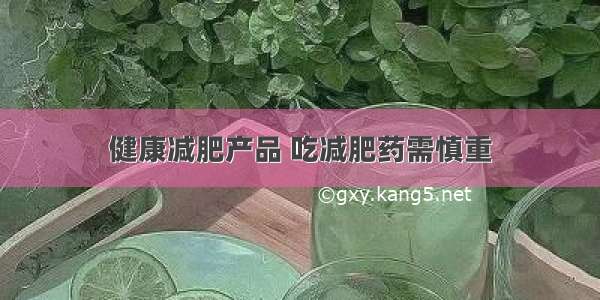 健康减肥产品 吃减肥药需慎重