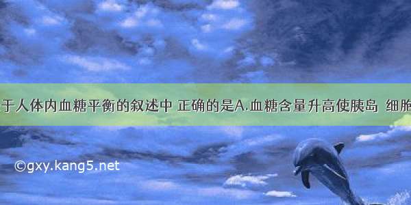 单选题下列关于人体内血糖平衡的叙述中 正确的是A.血糖含量升高使胰岛α细胞分泌胰岛素B