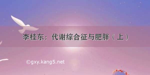 李桂东：代谢综合征与肥胖（上）