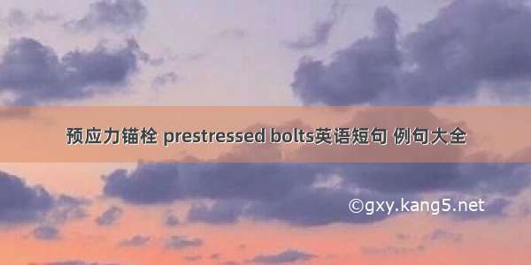 预应力锚栓 prestressed bolts英语短句 例句大全