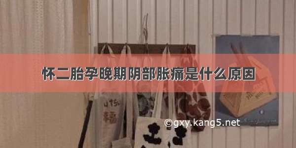 怀二胎孕晚期阴部胀痛是什么原因